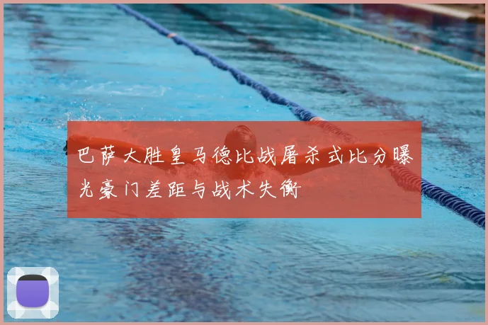 巴萨大胜皇马德比战屠杀式比分曝光豪门差距与战术失衡