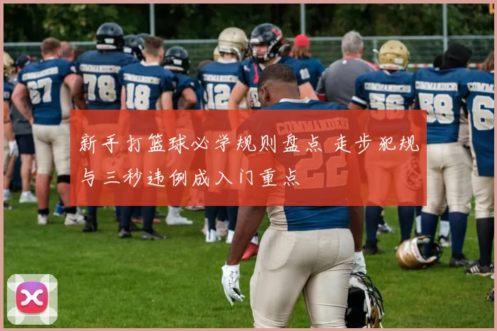 新手打篮球必学规则盘点 走步犯规与三秒违例成入门重点