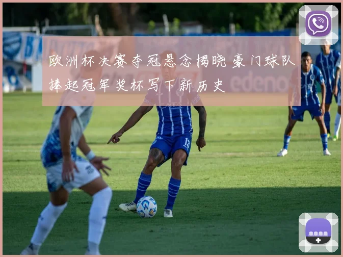 欧洲杯决赛夺冠悬念揭晓 豪门球队捧起冠军奖杯写下新历史