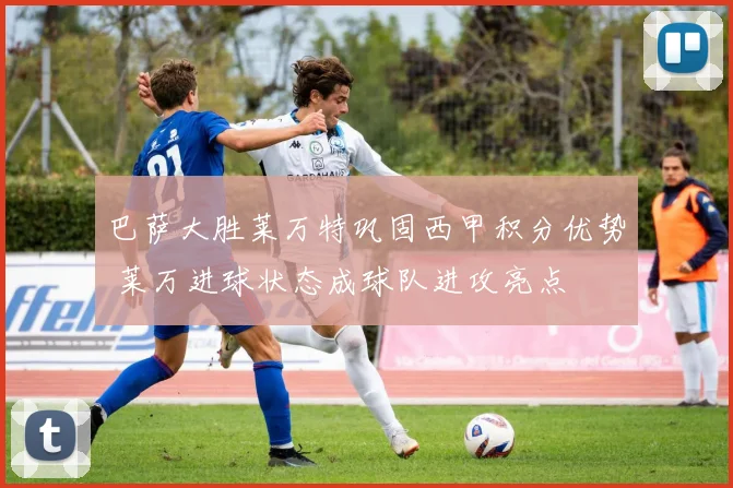 巴萨大胜莱万特巩固西甲积分优势 莱万进球状态成球队进攻亮点