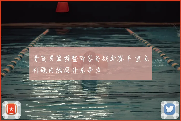 青岛男篮调整阵容备战新赛季 重点补强内线提升竞争力