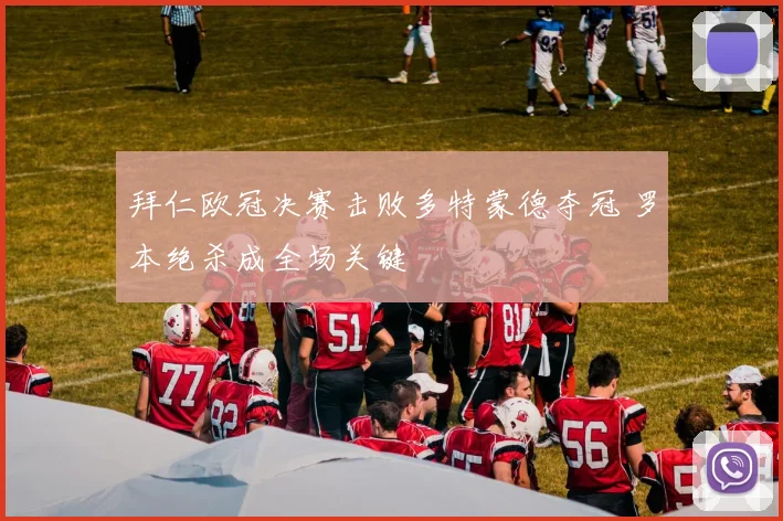 拜仁欧冠决赛击败多特蒙德夺冠 罗本绝杀成全场关键