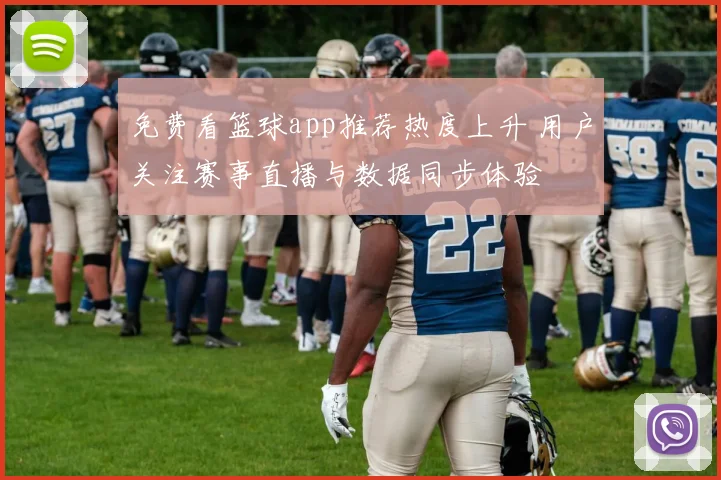 免费看篮球app推荐热度上升 用户关注赛事直播与数据同步体验