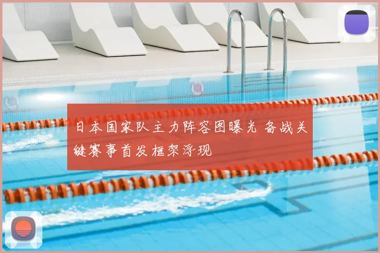 日本国家队主力阵容图曝光 备战关键赛事首发框架浮现