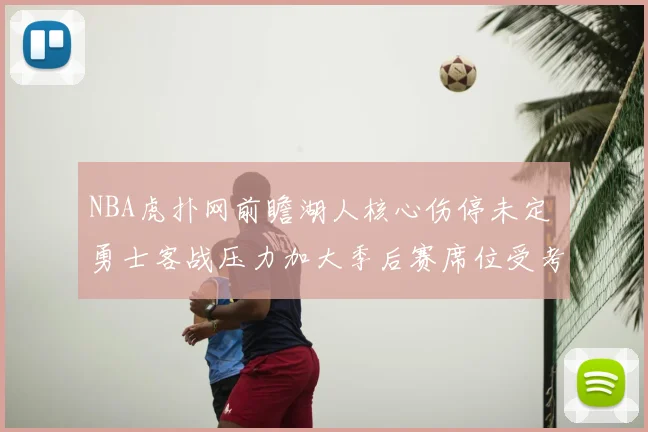 NBA虎扑网前瞻湖人核心伤停未定 勇士客战压力加大季后赛席位受考验