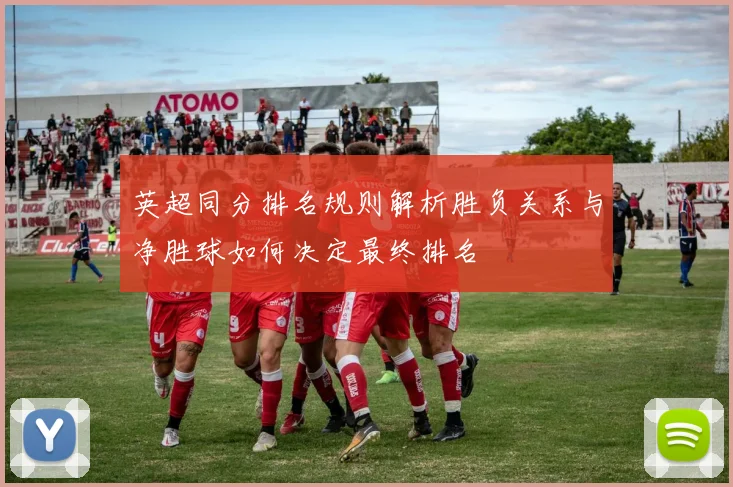 英超同分排名规则解析胜负关系与净胜球如何决定最终排名