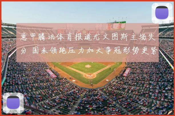 意甲腾讯体育报道尤文图斯主场失分 国米领跑压力加大争冠形势更紧张