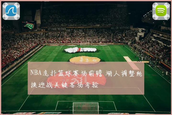 NBA虎扑篮球赛场前瞻 湖人调整轮换迎战关键客场考验