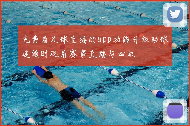 免费看足球直播的app功能升级助球迷随时观看赛事直播与回放