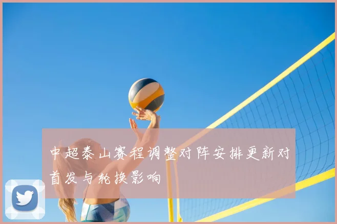 中超泰山赛程调整对阵安排更新对首发与轮换影响