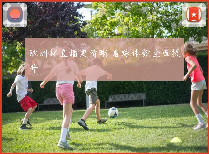 欧洲杯直播更清晰 看球体验全面提升