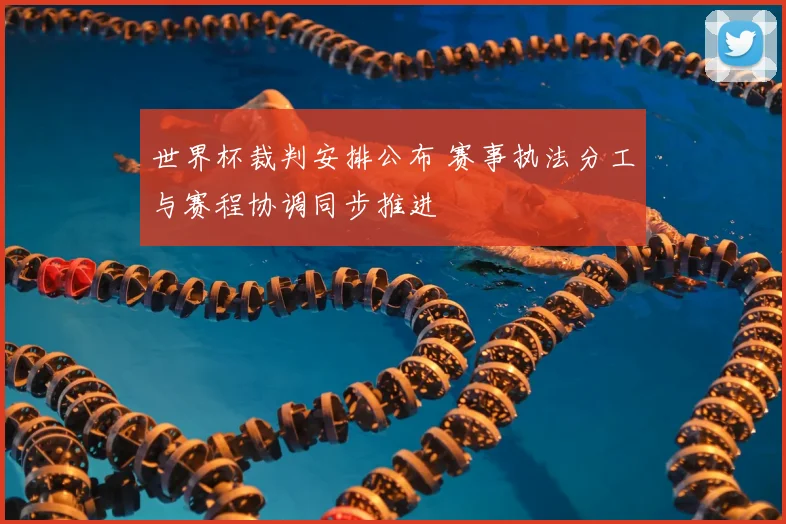 世界杯裁判安排公布 赛事执法分工与赛程协调同步推进