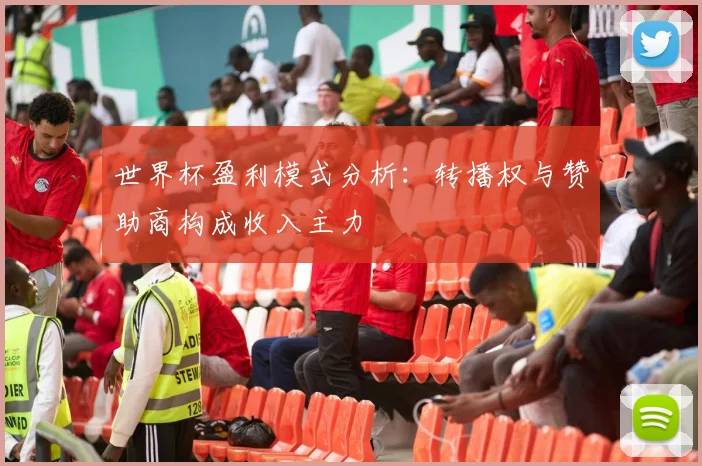 世界杯盈利模式分析:转播权与赞助商构成收入主力