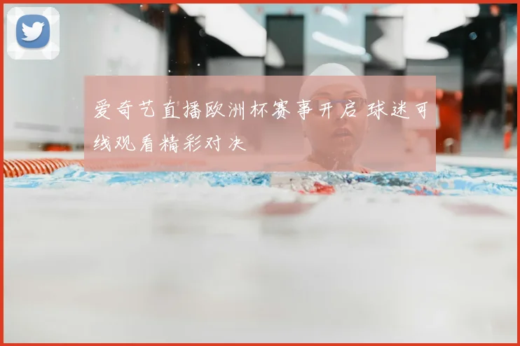 爱奇艺直播欧洲杯赛事开启 球迷可线观看精彩对决