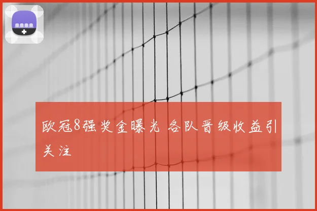 欧冠8强奖金曝光 各队晋级收益引关注