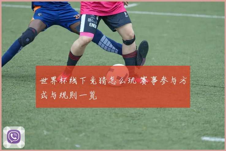世界杯线下竞猜怎么玩 赛事参与方式与规则一览